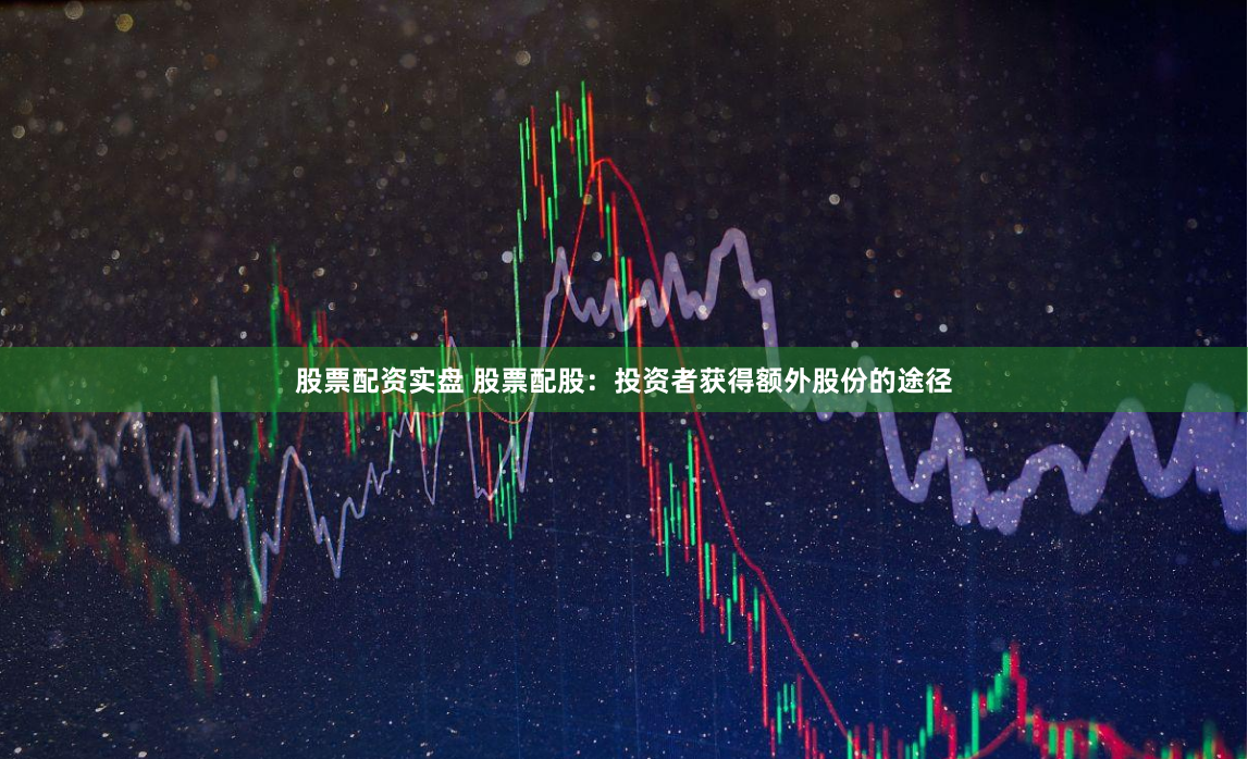 股票配资实盘 股票配股：投资者获得额外股份的途径