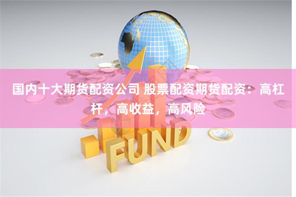国内十大期货配资公司 股票配资期货配资：高杠杆，高收益，高风险