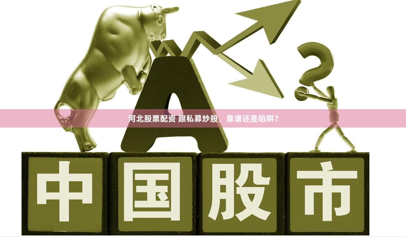 河北股票配资 跟私募炒股，靠谱还是陷阱？