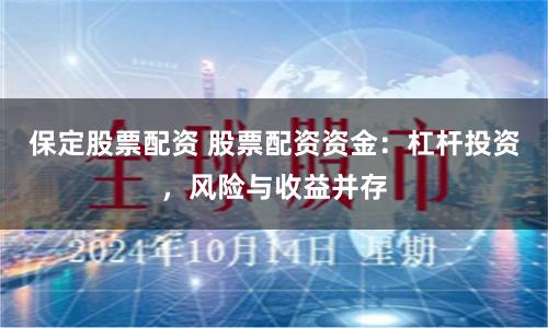 保定股票配资 股票配资资金：杠杆投资，风险与收益并存