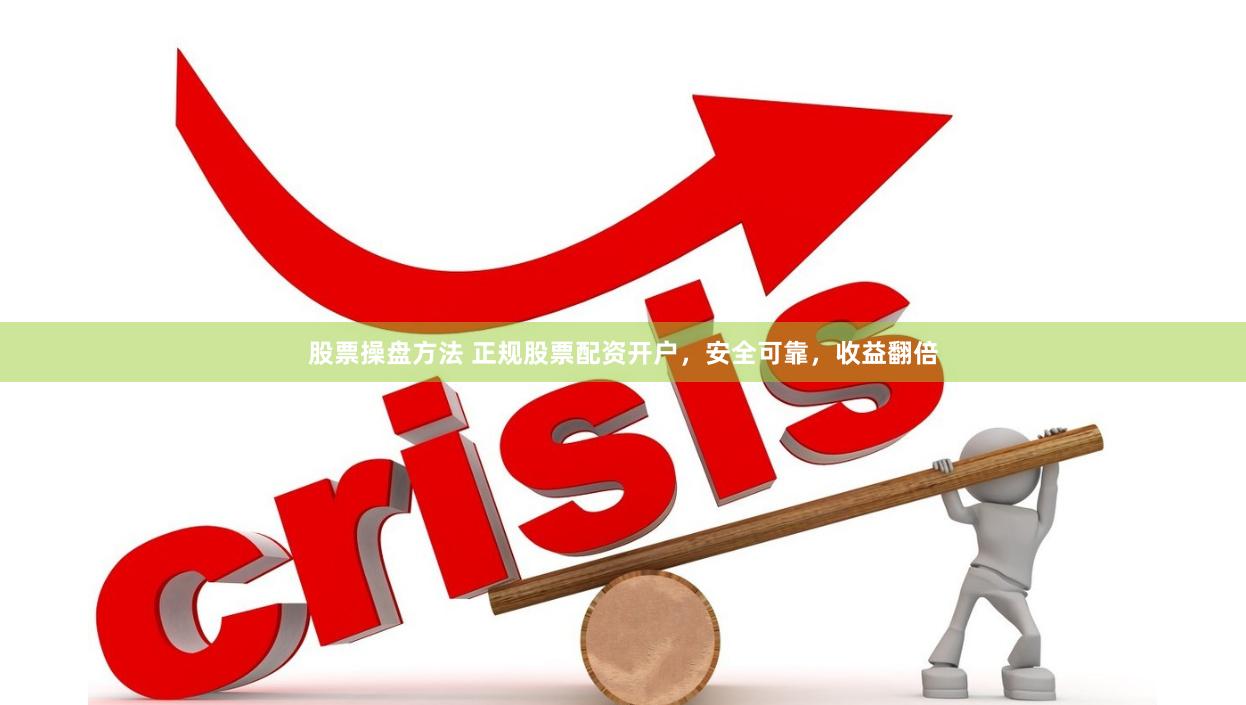 股票操盘方法 正规股票配资开户，安全可靠，收益翻倍