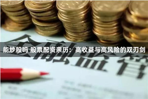 能炒股吗 股票配资亲历：高收益与高风险的双刃剑