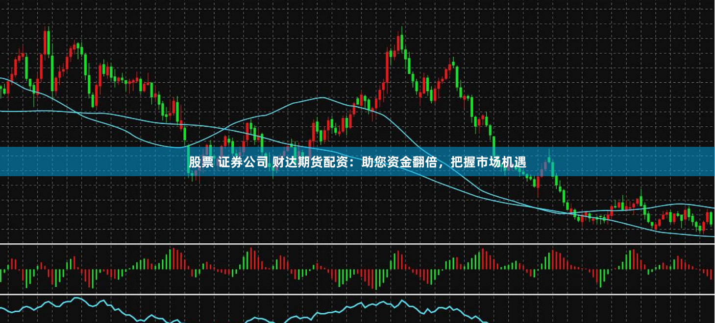 股票 证券公司 财达期货配资：助您资金翻倍，把握市场机遇