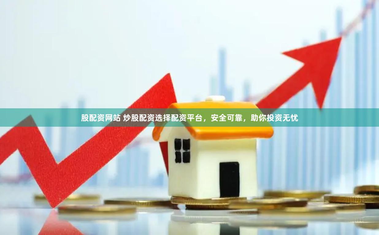 股配资网站 炒股配资选择配资平台，安全可靠，助你投资无忧
