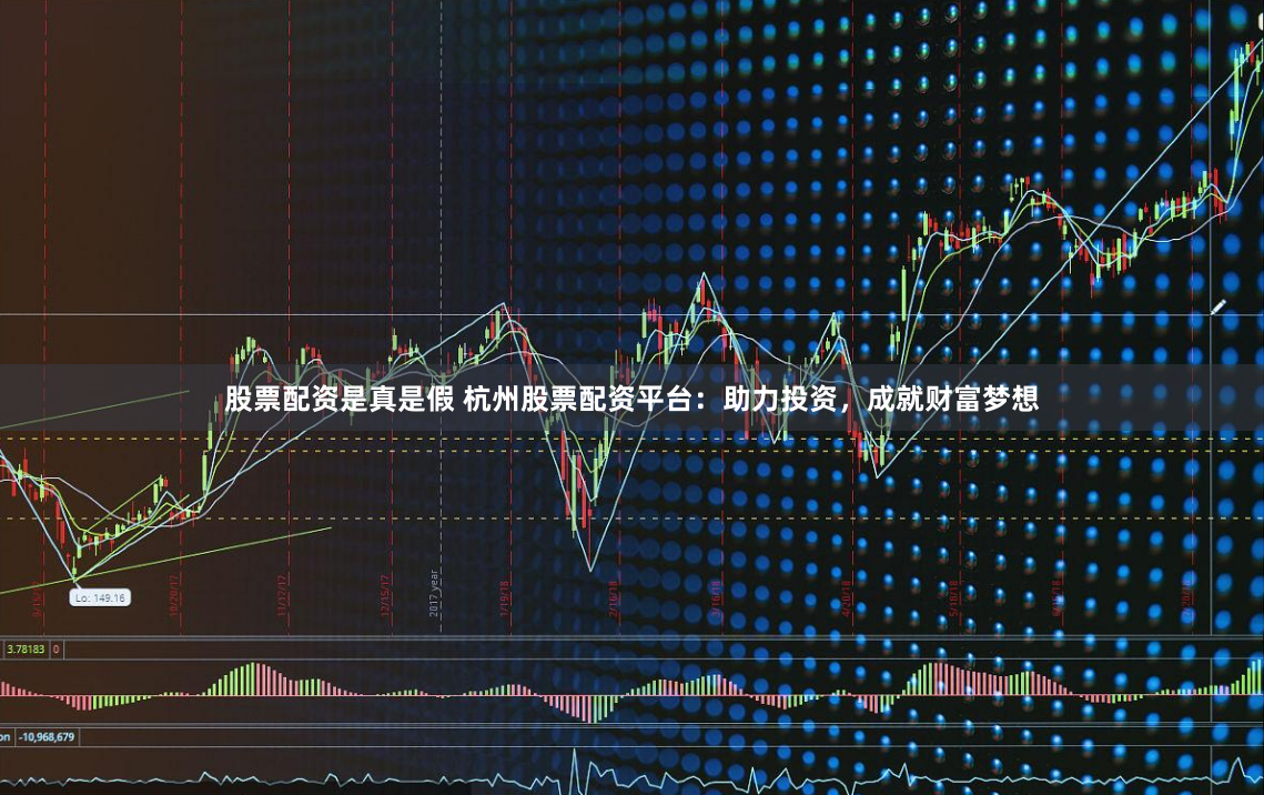 股票配资是真是假 杭州股票配资平台：助力投资，成就财富梦想