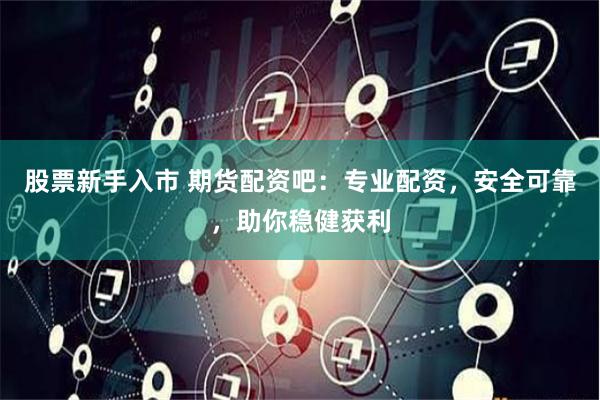 股票新手入市 期货配资吧：专业配资，安全可靠，助你稳健获利