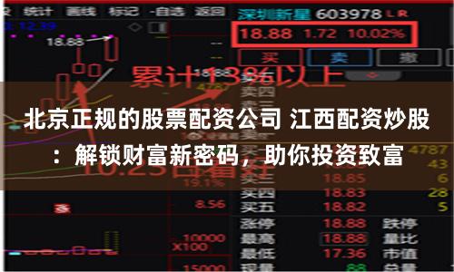 北京正规的股票配资公司 江西配资炒股：解锁财富新密码，助你投资致富