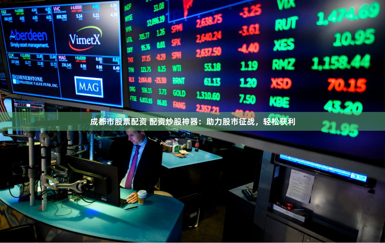 成都市股票配资 配资炒股神器:助力股市征战,轻松获利
