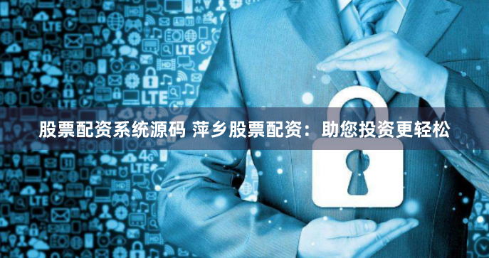 股票配资系统源码 萍乡股票配资：助您投资更轻松