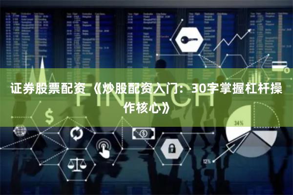 证券股票配资 《炒股配资入门:30字掌握杠杆操作核心》