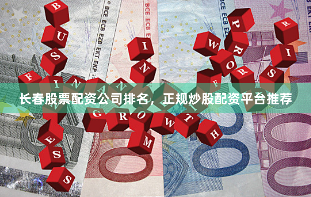 长春股票配资公司排名，正规炒股配资平台推荐