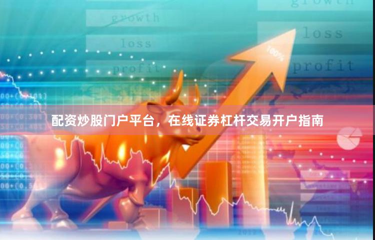 配资炒股门户平台，在线证券杠杆交易开户指南