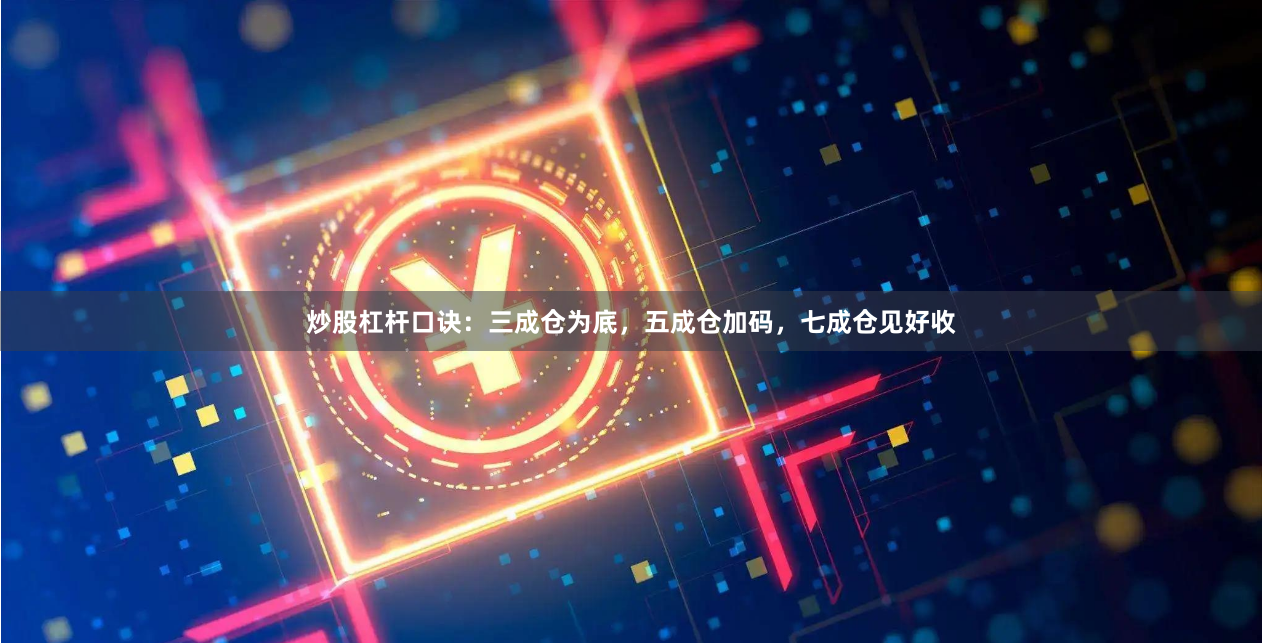 炒股杠杆口诀：三成仓为底，五成仓加码，七成仓见好收