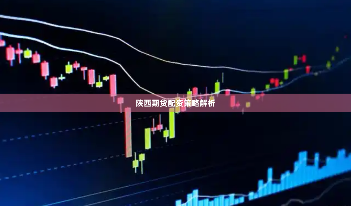 陕西期货配资策略解析