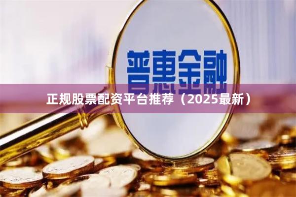 正规股票配资平台推荐（2025最新）