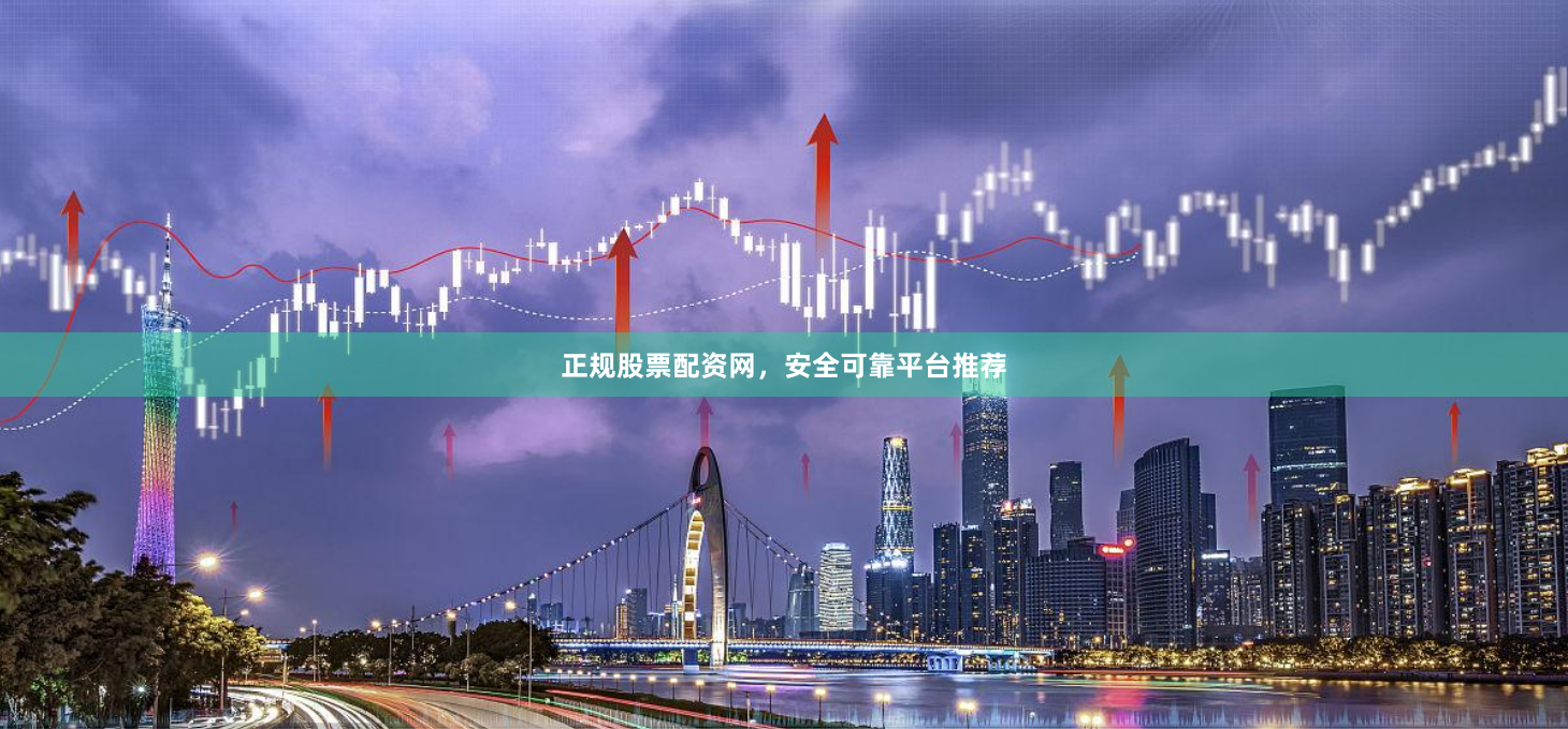 正规股票配资网,安全可靠平台推荐