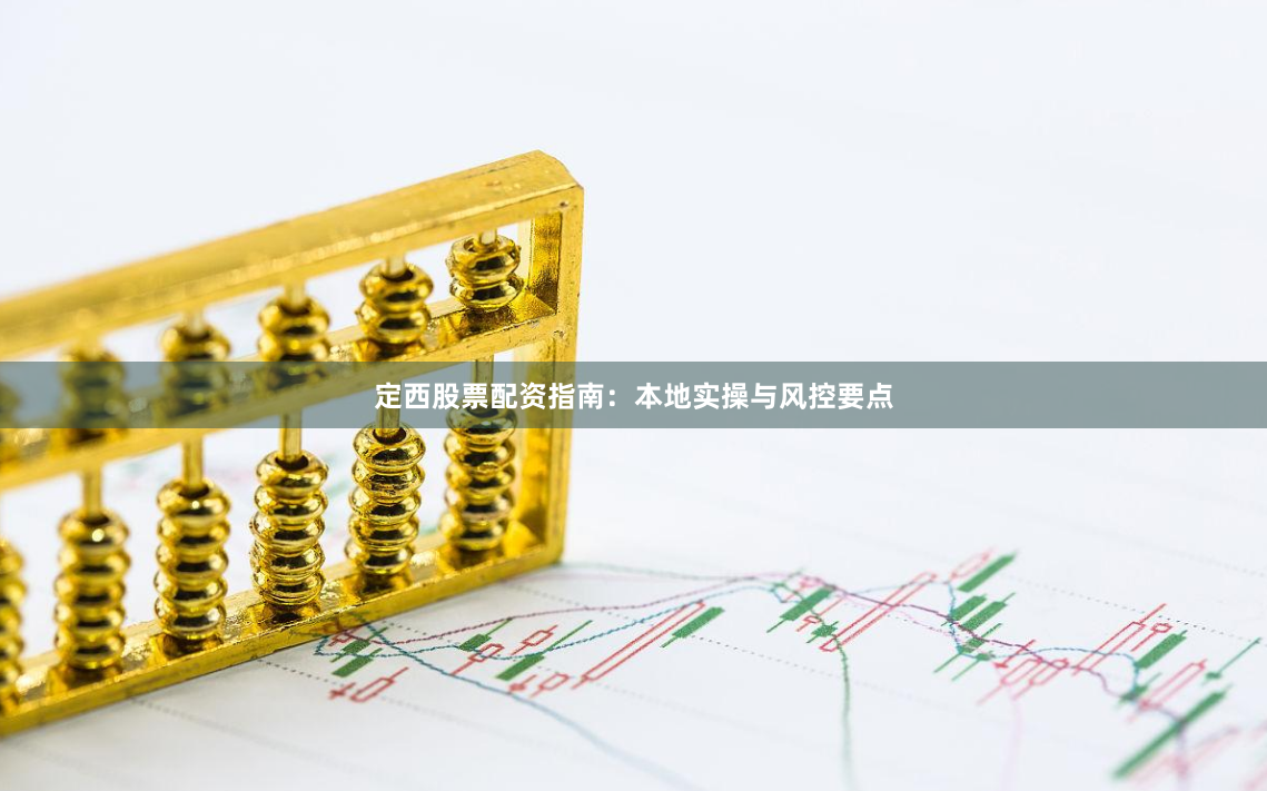 定西股票配资指南：本地实操与风控要点