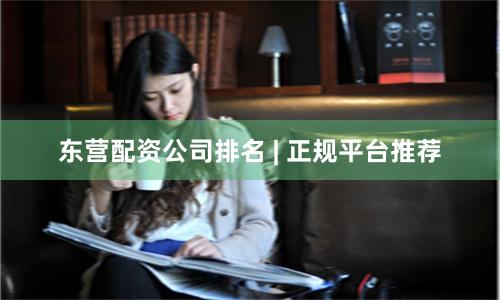 东营配资公司排名 | 正规平台推荐