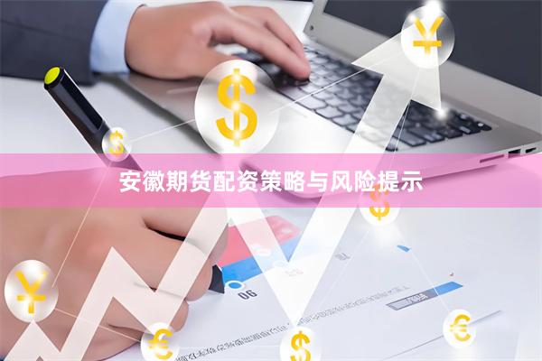 安徽期货配资策略与风险提示