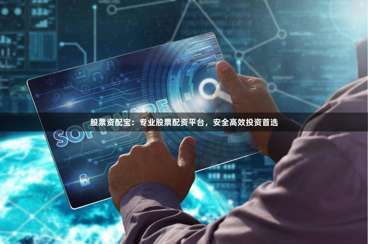 股票资配宝：专业股票配资平台，安全高效投资首选