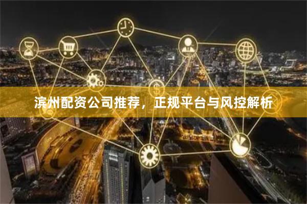 滨州配资公司推荐，正规平台与风控解析