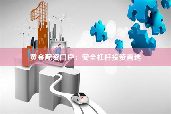 黄金配资门户：安全杠杆投资首选