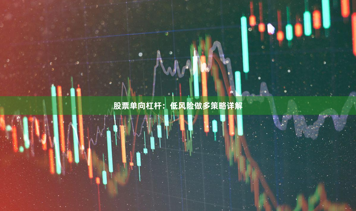 股票单向杠杆：低风险做多策略详解