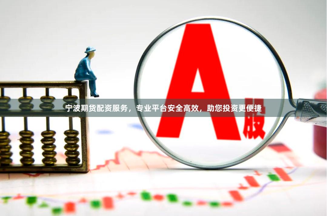 宁波期货配资服务，专业平台安全高效，助您投资更便捷