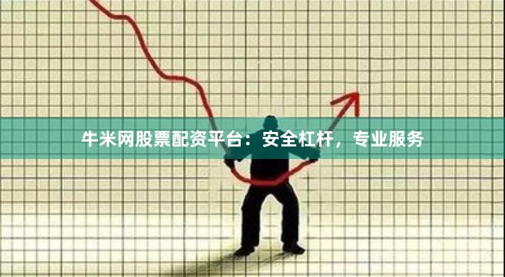 牛米网股票配资平台：安全杠杆，专业服务