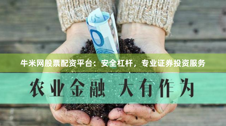 牛米网股票配资平台：安全杠杆，专业证券投资服务