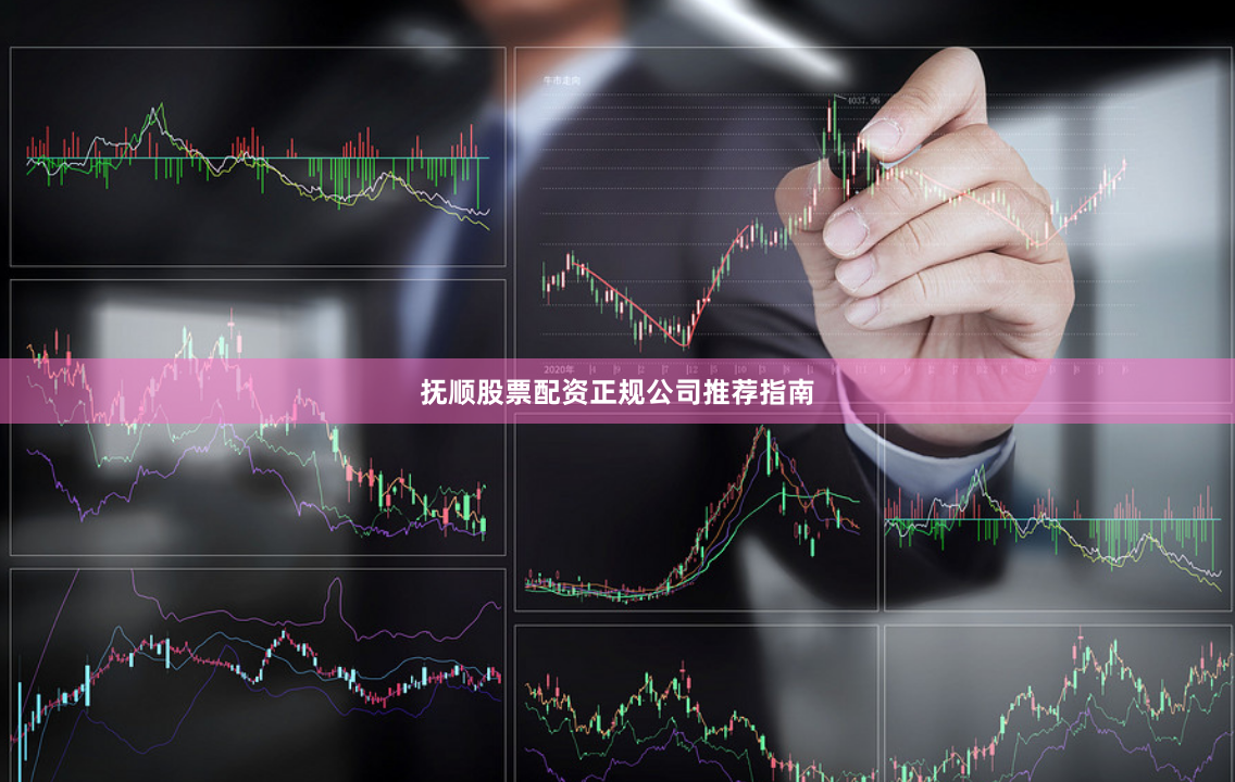 抚顺股票配资正规公司推荐指南