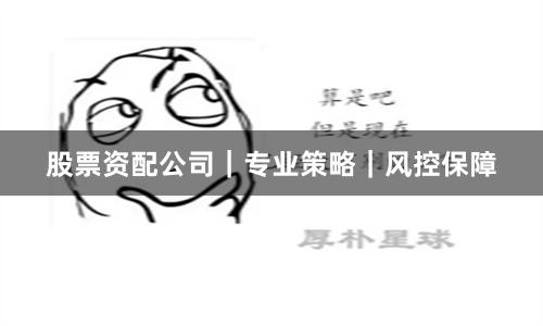 股票资配公司｜专业策略｜风控保障