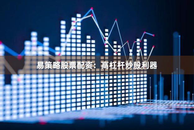 易策略股票配资：高杠杆炒股利器
