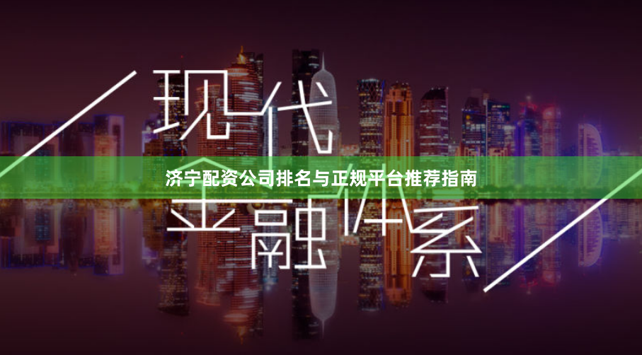 济宁配资公司排名与正规平台推荐指南