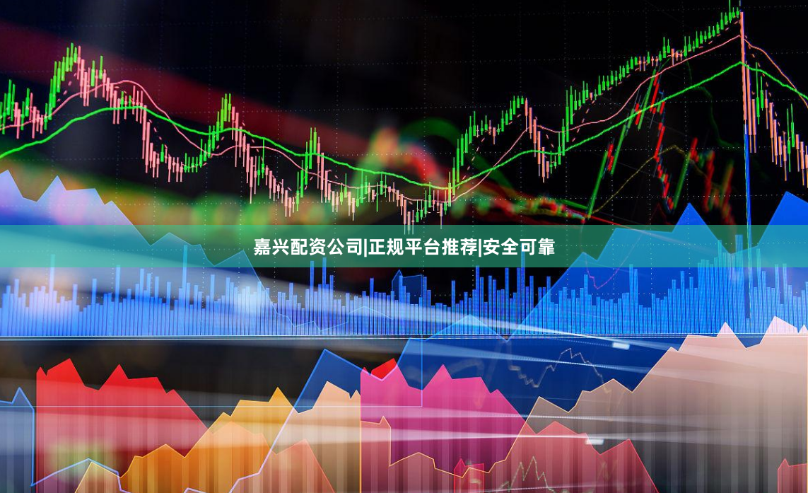 嘉兴配资公司|正规平台推荐|安全可靠