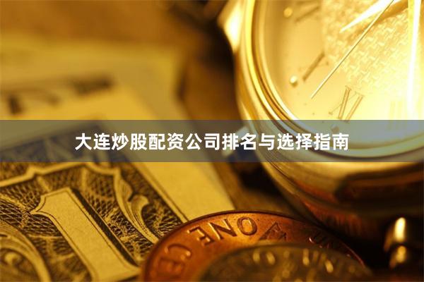 大连炒股配资公司排名与选择指南