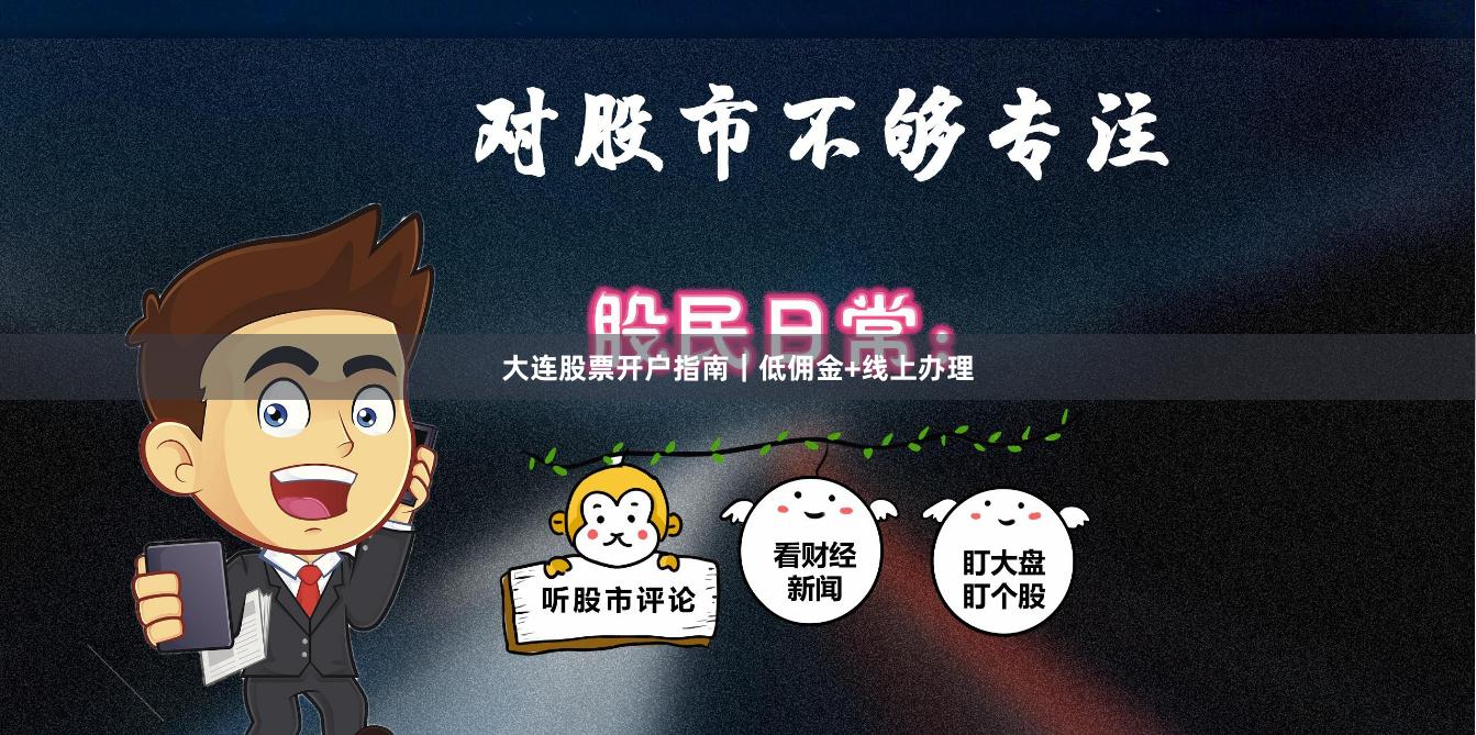 大连股票开户指南｜低佣金+线上办理