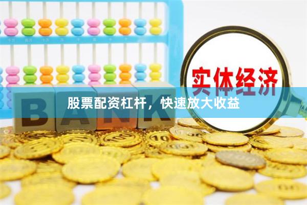 股票配资杠杆，快速放大收益