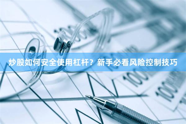 炒股如何安全使用杠杆？新手必看风险控制技巧
