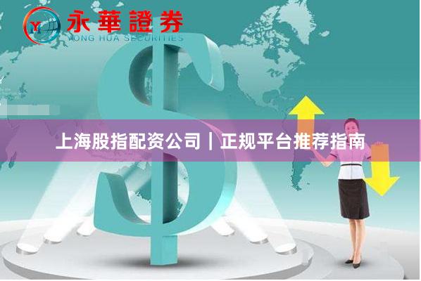 上海股指配资公司｜正规平台推荐指南