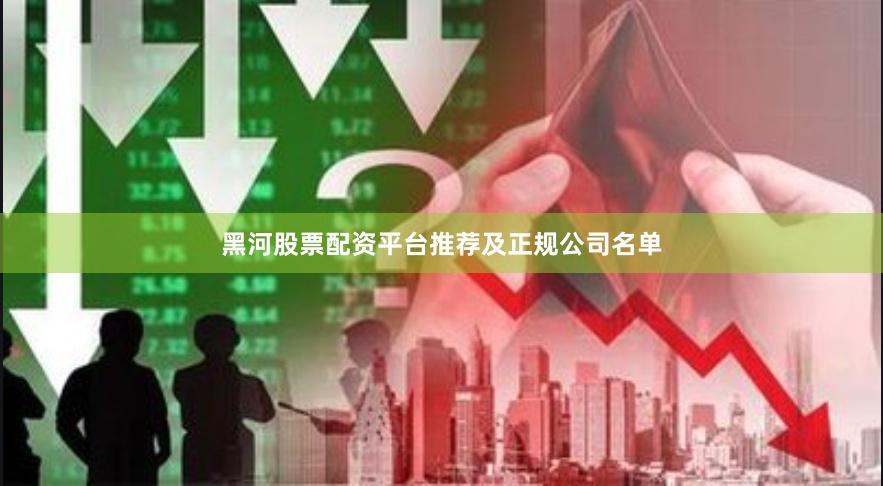 黑河股票配资平台推荐及正规公司名单