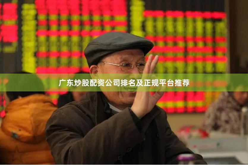 广东炒股配资公司排名及正规平台推荐