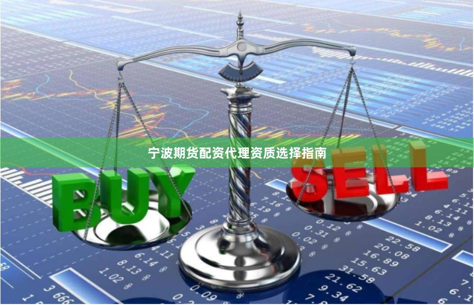 宁波期货配资代理资质选择指南