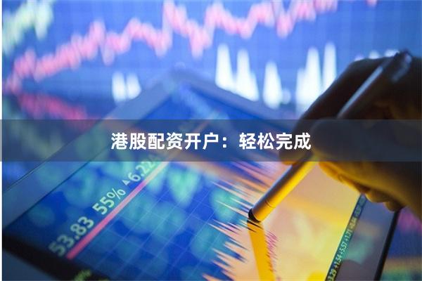 港股配资开户：轻松完成